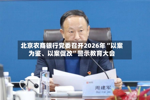 北京农商银行党委召开2026年“以案为鉴、以案促改	”警示教育大会-第2张图片