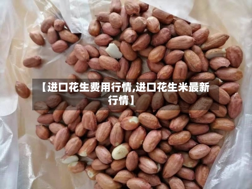 【进口花生费用行情,进口花生米最新行情】
