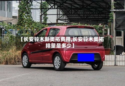 【长安铃木新奥拓费用,长安铃木奥拓排量是多少】