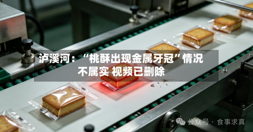 泸溪河：“桃酥出现金属牙冠”情况不属实 视频已删除-第2张图片