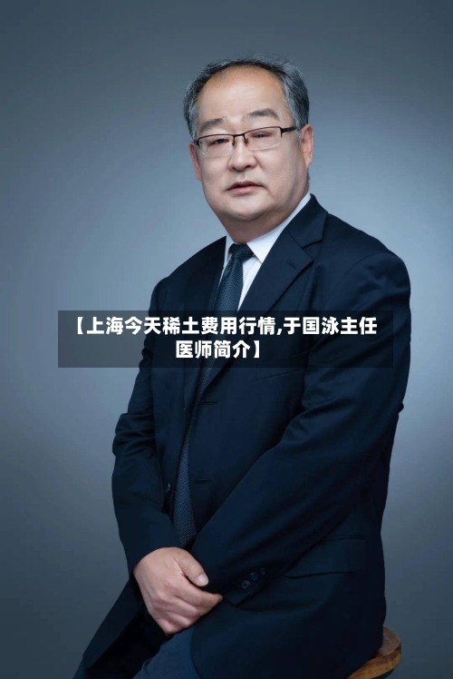 【上海今天稀土费用行情,于国泳主任医师简介】